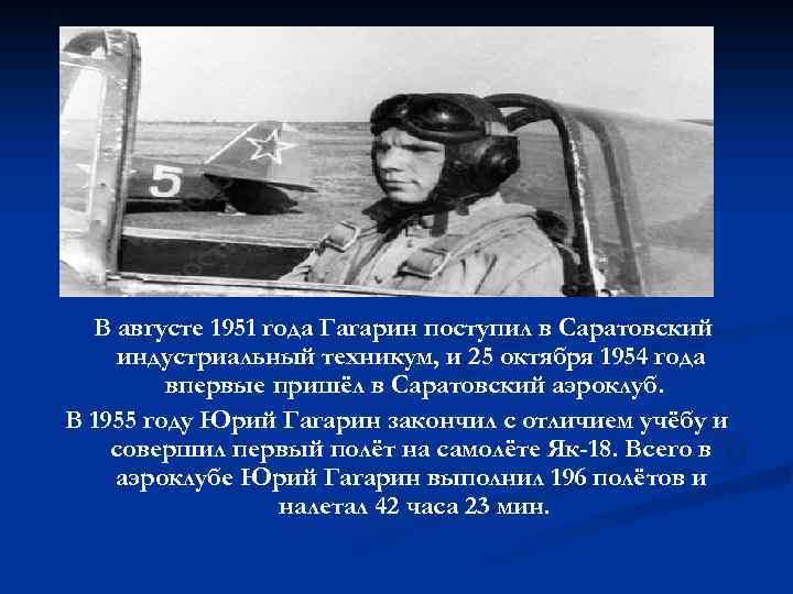 В августе 1951 года Гагарин поступил в Саратовский индустриальный техникум, и 25 октября 1954