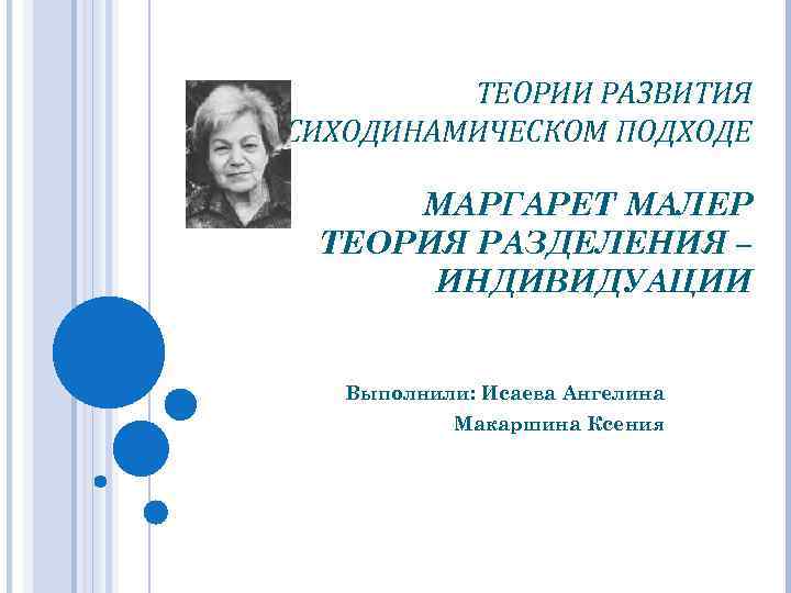 ТЕОРИИ РАЗВИТИЯ В ПСИХОДИНАМИЧЕСКОМ ПОДХОДЕ МАРГАРЕТ МАЛЕР ТЕОРИЯ РАЗДЕЛЕНИЯ – ИНДИВИДУАЦИИ Выполнили: Исаева Ангелина