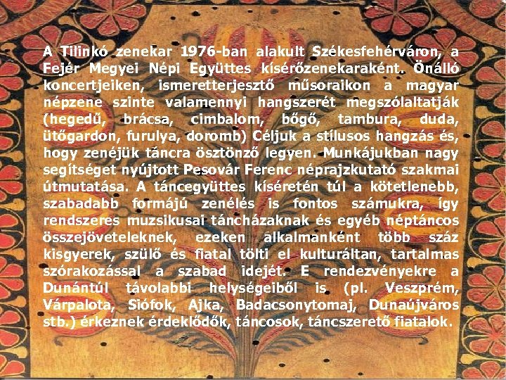 A Tilinkó zenekar 1976 -ban alakult Székesfehérváron, a Fejér Megyei Népi Együttes kísérőzenekaraként. Önálló