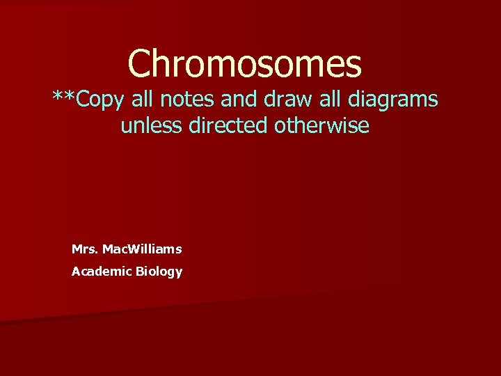 Chromosomes **Copy all notes and draw all diagrams unless directed otherwise Mrs. Mac. Williams