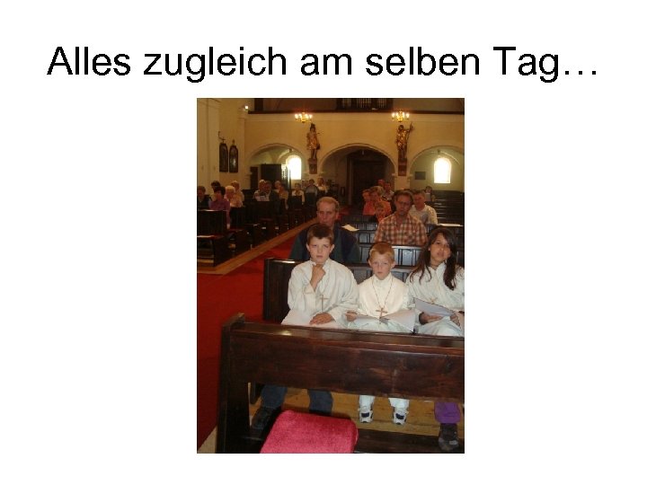 Alles zugleich am selben Tag… 