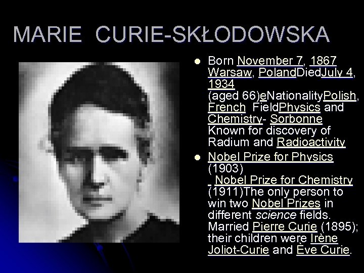 MARIE CURIE-SKŁODOWSKA l l Born November 7, 1867 Warsaw, Poland. Died. July 4, 1934