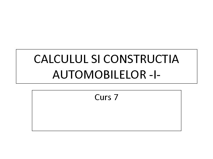 CALCULUL SI CONSTRUCTIA AUTOMOBILELOR -ICurs 7 
