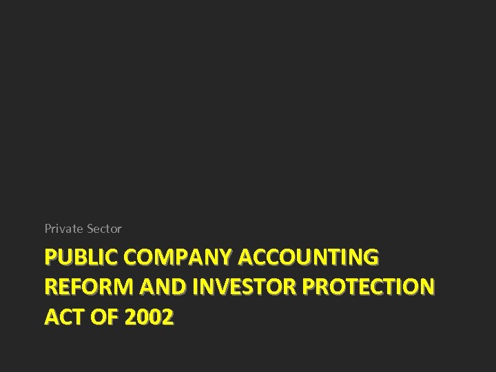 Private Sector PUBLIC COMPANY ACCOUNTING REFORM AND INVESTOR PROTECTION ACT OF 2002 