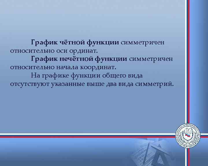 График чётной функции симметричен относительно оси ординат. График нечётной функции симметричен относительно начала координат.