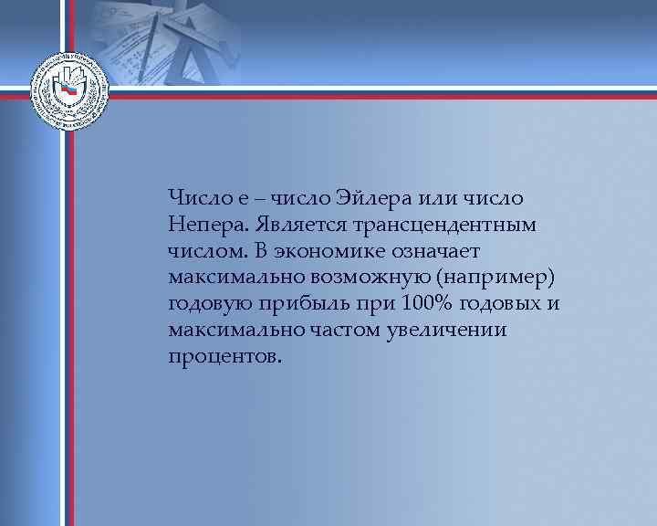 Число e – число Эйлера или число Непера. Является трансцендентным числом. В экономике означает