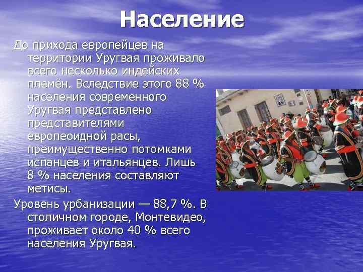 Население До прихода европейцев на территории Уругвая проживало всего несколько индейских племён. Вследствие этого