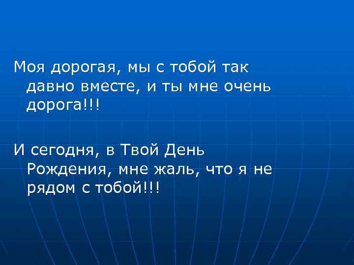 Моя дорогая, мы с тобой так давно вместе, и ты мне очень дорога!!! И