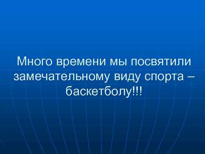 Много времени мы посвятили замечательному виду спорта – баскетболу!!! 