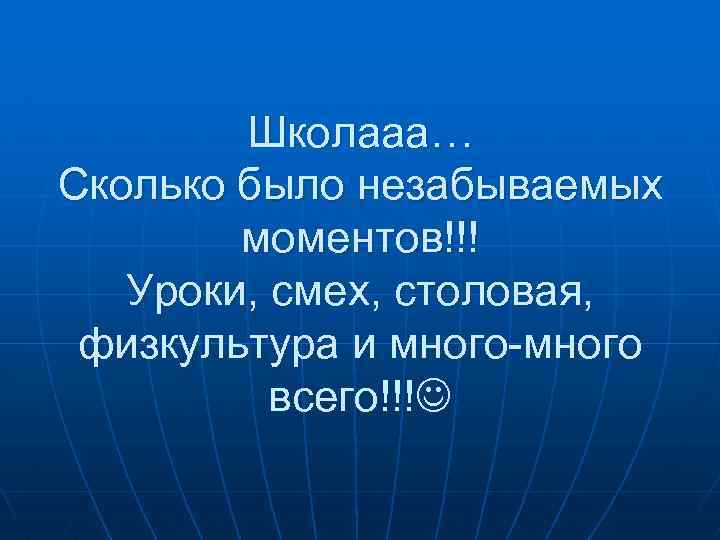 Школааа… Сколько было незабываемых моментов!!! Уроки, смех, столовая, физкультура и много-много всего!!! 