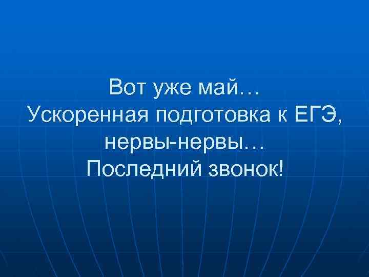 Вот уже май… Ускоренная подготовка к ЕГЭ, нервы-нервы… Последний звонок! 