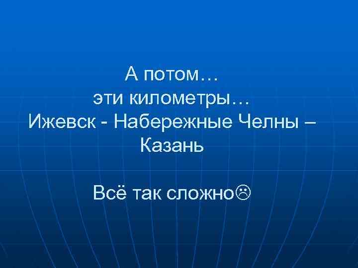 А потом… эти километры… Ижевск - Набережные Челны – Казань Всё так сложно 