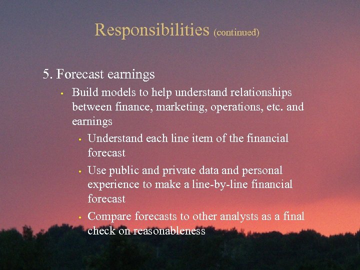 Responsibilities (continued) 5. Forecast earnings • Build models to help understand relationships between finance,