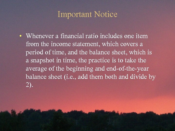 Important Notice • Whenever a financial ratio includes one item from the income statement,