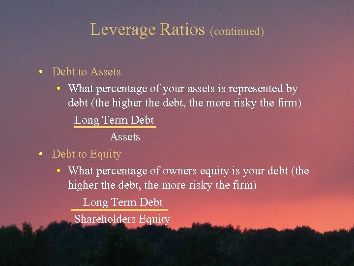 Leverage Ratios (continued) • Debt to Assets • What percentage of your assets is