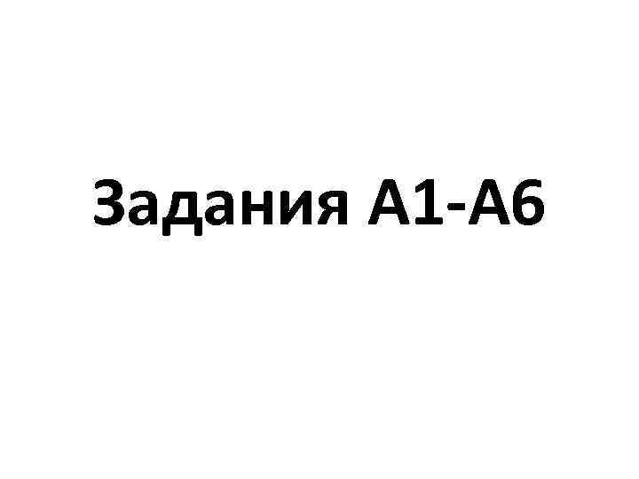 Задания А 1 -А 6 