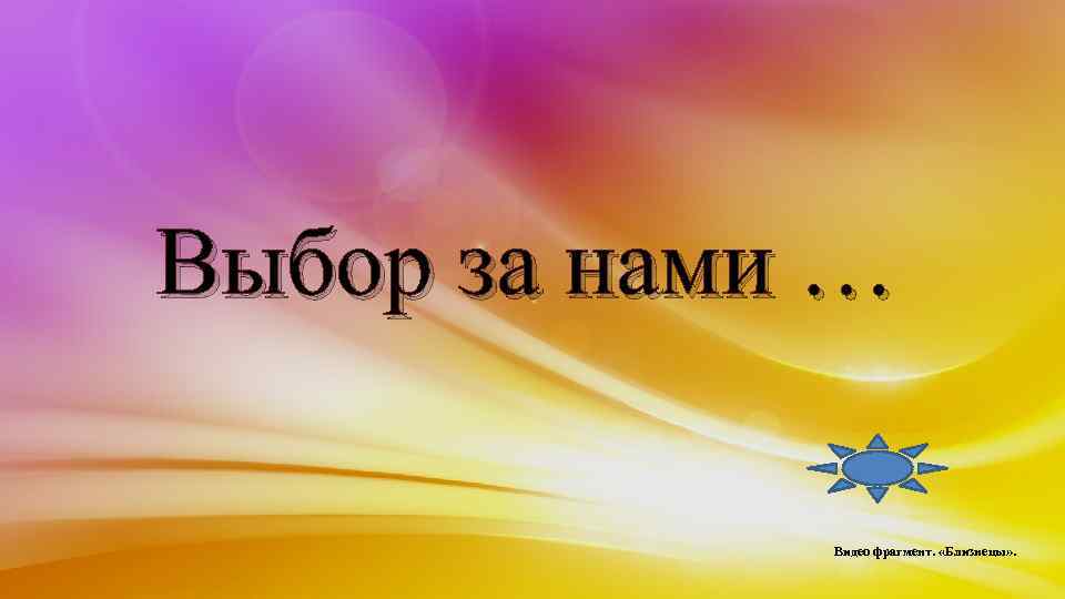 Выбор за нами … Видео фрагмент. «Близнецы» . 