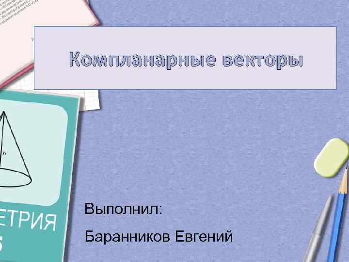 Компланарные векторы Выполнил: Баранников Евгений 