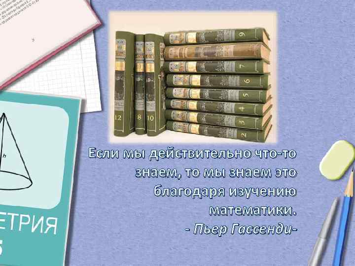 Если мы действительно что-то знаем, то мы знаем это благодаря изучению математики. - Пьер