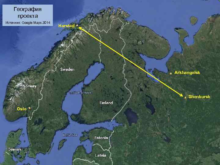 География проекта Источник: Google Maps 2014 Harstad Arkhangelsk Shenkursk Oslo 11. 02. 20 18