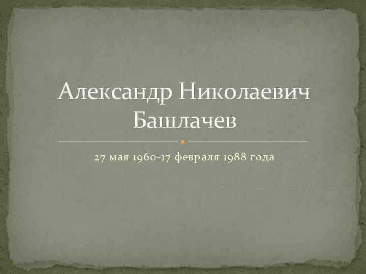 Александр Николаевич Башлачев 27 мая 1960 -17 февраля 1988 года 