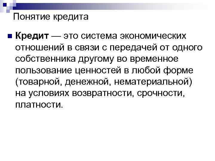 Понятие кредита n Кредит — это система экономических отношений в связи с передачей от