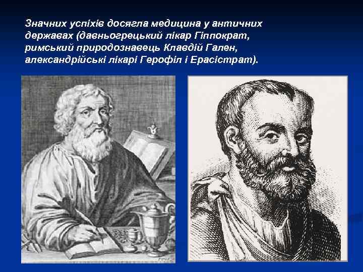 Значних успіхів досягла медицина у античних державах (давньогрецький лікар Гіппократ, римський природознавець Клавдій Гален,