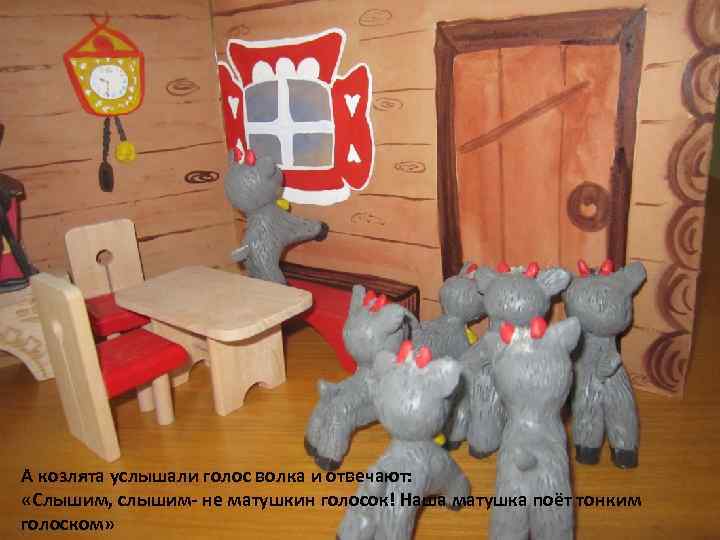 А козлята услышали голос волка и отвечают: «Слышим, слышим- не матушкин голосок! Наша матушка