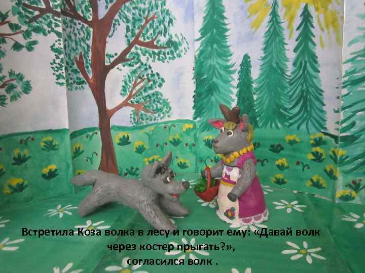 Встретила Коза волка в лесу и говорит ему: «Давай волк через костер прыгать? »