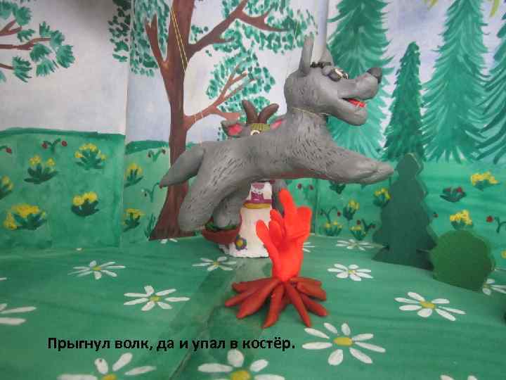 Прыгнул волк, да и упал в костёр. 