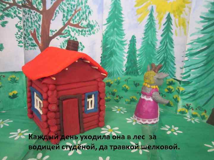 Каждый день уходила она в лес за водицей студёной, да травкой шелковой. 