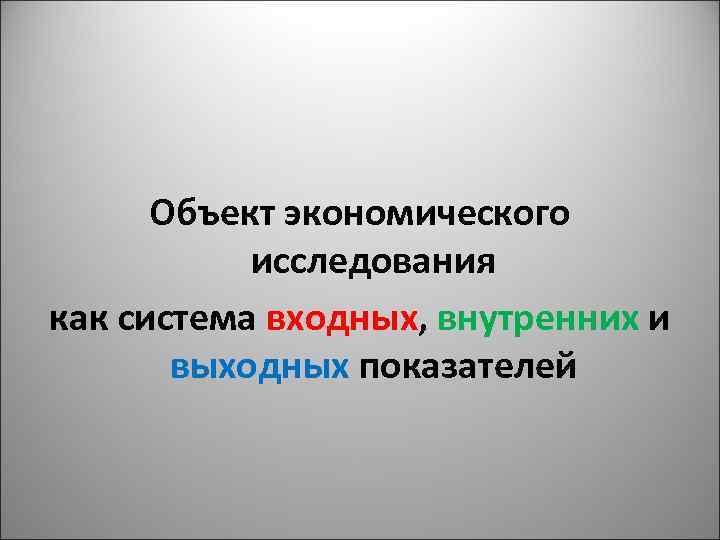 Объект экономического исследования как система входных, внутренних и выходных показателей 