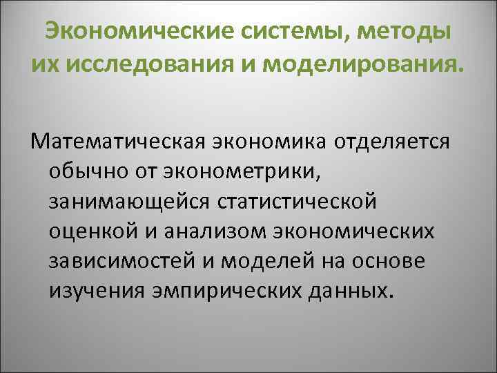 Экономические системы, методы их исследования и моделирования. Математическая экономика отделяется обычно от эконометрики, занимающейся