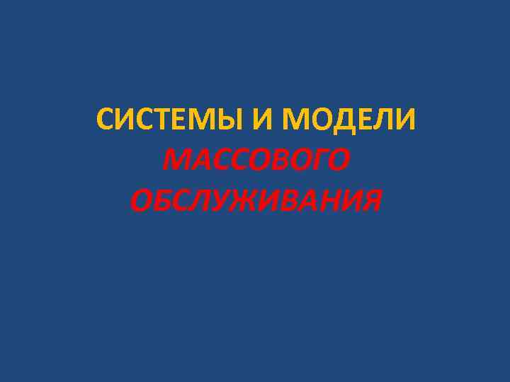 СИСТЕМЫ И МОДЕЛИ МАССОВОГО ОБСЛУЖИВАНИЯ 