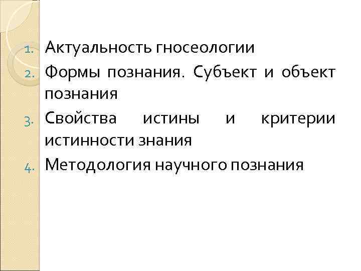 Актуальность гносеологии 2. Формы познания. Субъект и объект познания 3. Свойства истины и критерии