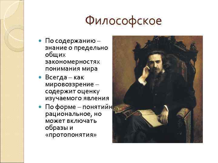 Философское По содержанию – знание о предельно общих закономерностях понимания мира Всегда – как