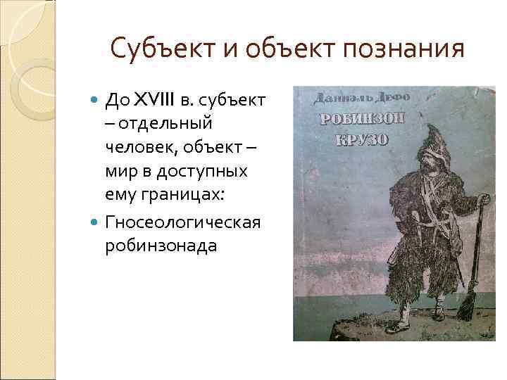 Субъект и объект познания До XVIII в. субъект – отдельный человек, объект – мир