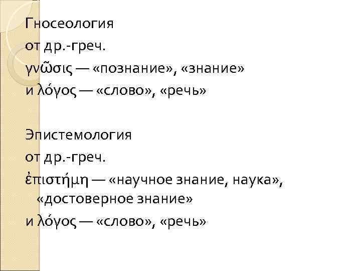 Гносеология от др. -греч. γνῶσις — «познание» , «знание» и λόγος — «слово» ,