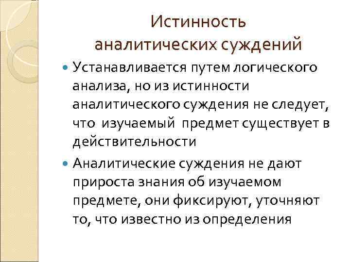 Истинность аналитических суждений Устанавливается путем логического анализа, но из истинности аналитического суждения не следует,