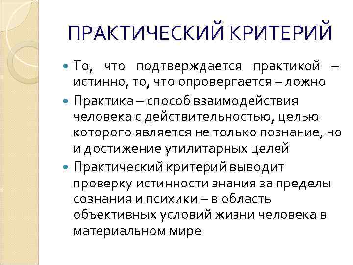 ПРАКТИЧЕСКИЙ КРИТЕРИЙ То, что подтверждается практикой – истинно, то, что опровергается – ложно Практика