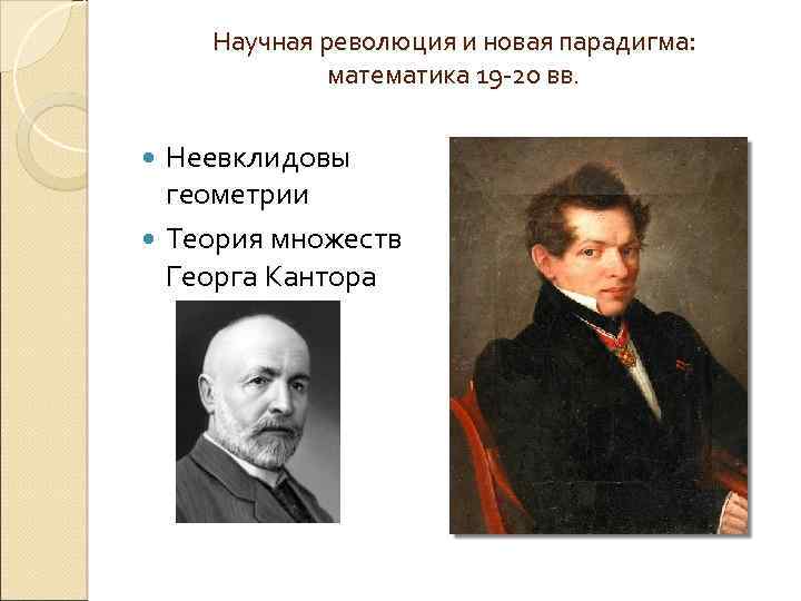 Научная революция и новая парадигма: математика 19 -20 вв. Неевклидовы геометрии Теория множеств Георга