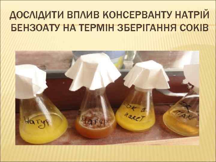 ДОСЛІДИТИ ВПЛИВ КОНСЕРВАНТУ НАТРІЙ БЕНЗОАТУ НА ТЕРМІН ЗБЕРІГАННЯ СОКІВ 