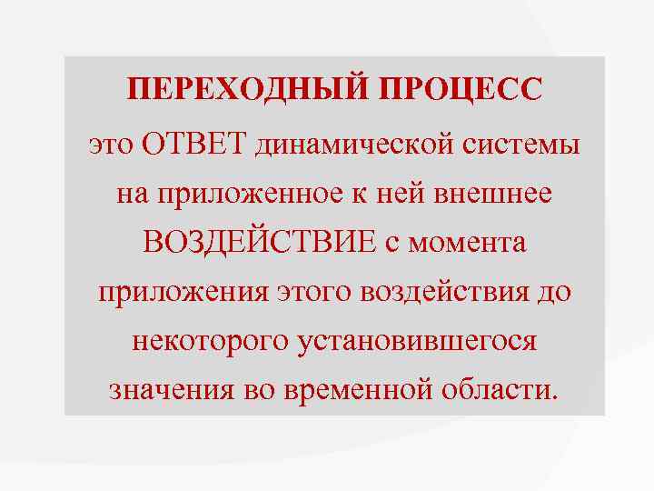 ПЕРЕХОДНЫЙ ПРОЦЕСС это ОТВЕТ динамической системы на приложенное к ней внешнее ВОЗДЕЙСТВИЕ с момента