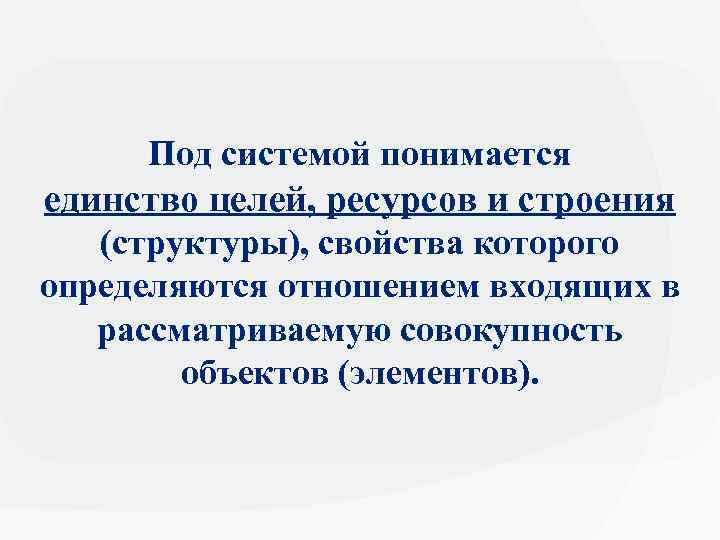 Под системой понимается единство целей, ресурсов и строения (структуры), свойства которого определяются отношением входящих