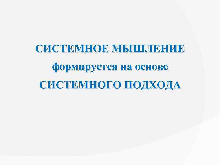 СИСТЕМНОЕ МЫШЛЕНИЕ формируется на основе СИСТЕМНОГО ПОДХОДА 