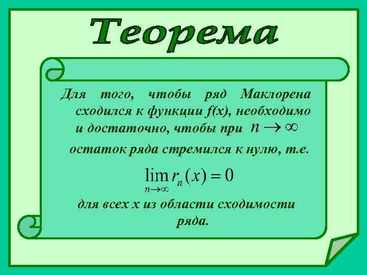 Для того, чтобы ряд Маклорена сходился к функции f(x), необходимо и достаточно, чтобы при