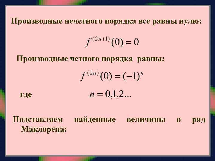 Производные нечетного порядка все равны нулю: Производные четного порядка равны: где Подставляем найденные Маклорена: