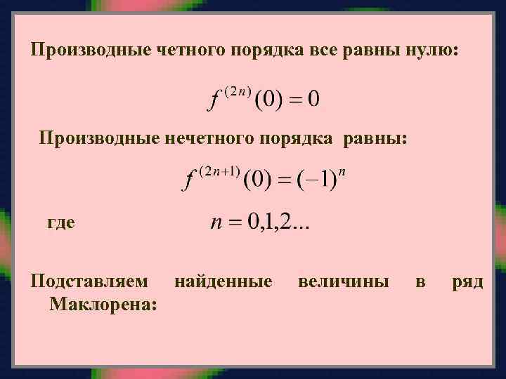 Производные четного порядка все равны нулю: Производные нечетного порядка равны: где Подставляем найденные Маклорена: