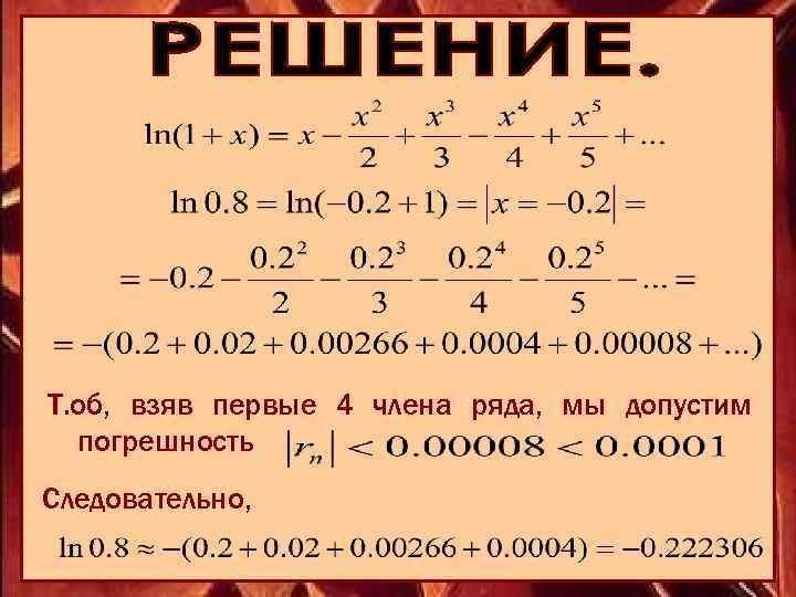 Т. об, взяв первые 4 члена ряда, мы допустим погрешность Следовательно, 