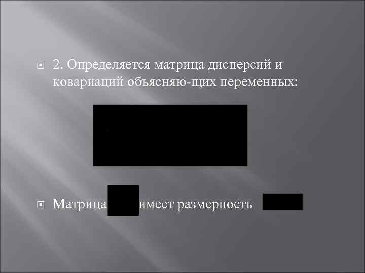  2. Определяется матрица дисперсий и ковариаций объясняю щих переменных: Матрица имеет размерность 